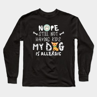 Nope Still Not Having Kids My Dog Is Allergic. Long Sleeve T-Shirt